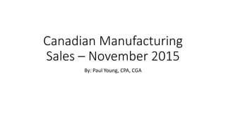 Canadian Manufacturing
Sales – November 2015
By: Paul Young, CPA, CGA
 