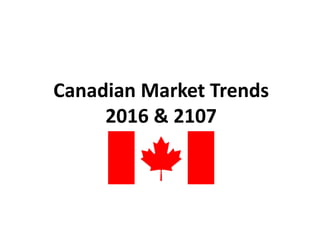 Canadian Market Trends
2016 & 2107
 