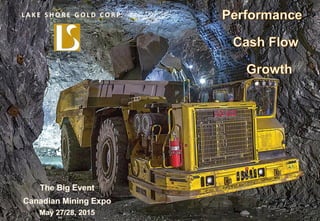 TSX, NYSE MKT: LSG
Lake Shore Gold
TSX: LSG
NYSE MKT: LSG
1
L A K E S H O R E G O L D C O R P.
The Big Event
Canadian Mining Expo
May 27/28, 2015
 