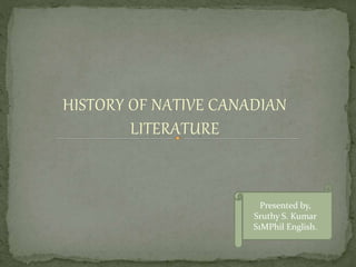 HISTORY OF NATIVE CANADIAN
LITERATURE
Presented by,
Sruthy S. Kumar
S1MPhil English.
 