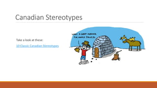 Take a look at these:
10 Classic Canadian Stereotypes
Canadian Stereotypes
 