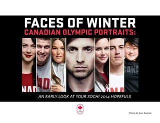 FACES OF WINTERCANADIAN OLYMPIC PORTRAITS:
AN EARLY LOOK AT YOUR SOCHI 2014 HOPEFULS
Photos by Sven Boecker
 