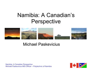 Namibia: A Canadian’s
                  Perspective


                     Michael Paskevicius



Namibia: A Canadian Perspective
Michael Paskevicius MIS Officer – Polytechnic of Namibia
 