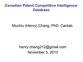 Canadian Patent Competitive Intelligence
Database

Muchiu (Henry) Chang, PhD. Cantab.

henry.chang212@gmail.com
November 5, 2013

 