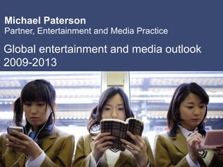 Michael Paterson Partner, Entertainment and Media Practice  Global entertainment and media outlook 2009-2013  