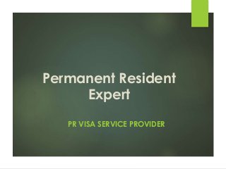 Permanent Resident 
Expert 
PR VISA SERVICE PROVIDER 
 