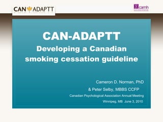 CAN-ADAPTT Developing a Canadian smoking cessation guideline Cameron D. Norman, PhD & Peter Selby, MBBS CCFP  Canadian Psychological Association Annual Meeting Winnipeg, MB  June 3, 2010  