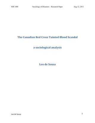 SOC 600          Sociology of Disasters – Research Paper   Aug 12, 2011




       The Canadian Red Cross Tainted Blood Scandal


                  a sociological analysis




                         Leo de Sousa




Leo de Sousa                                                        1
 