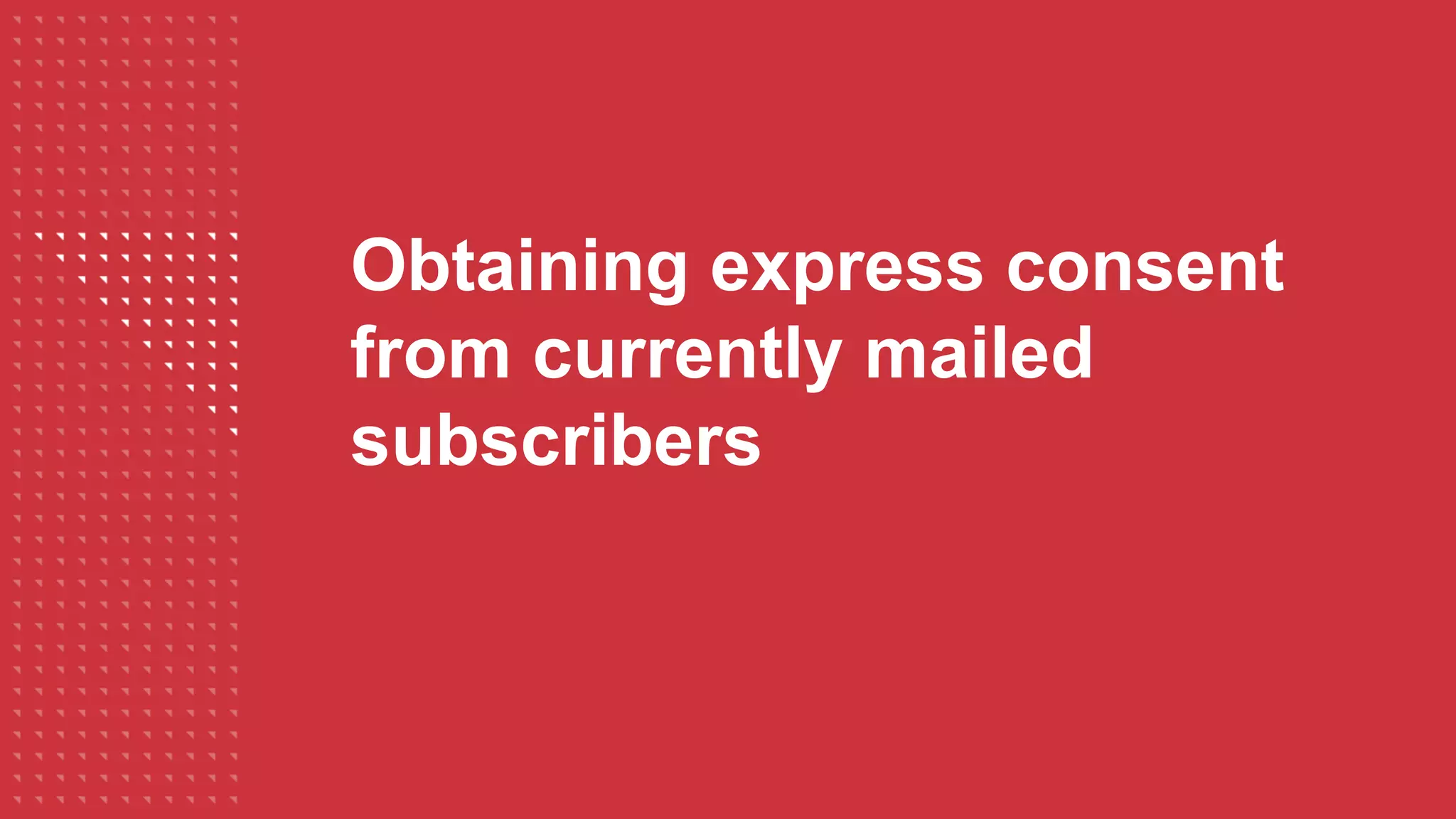 Obtaining express consent
from currently mailed
subscribers
 