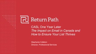 CASL One Year Later
The Impact on Email in Canada and
How to Ensure Your List Thrives
Stephanie Colleton
Director, Professional Services
 