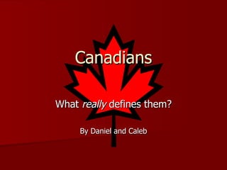 Canadians What  really  defines them? By Daniel and Caleb 