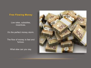 Free Flowing Money
Low rates, subsidies,
incentives.
It’s the perfect money storm.
The flow of money is fast and
furious.
What else can you say.
 