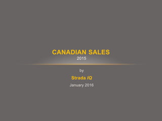by
Strada IQ
January 2016
CANADIAN SALES
2015
 