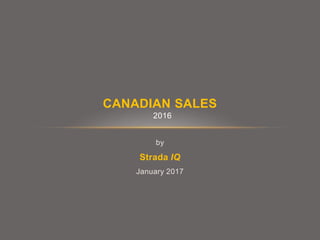 by
Strada IQ
January 2017
CANADIAN SALES
2016
 