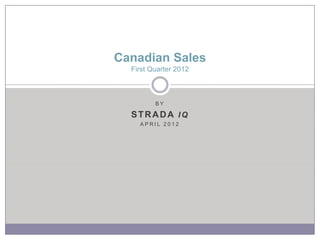 Canadian Sales
  First Quarter 2012



         BY

  STRADA IQ
    APRIL 2012
 