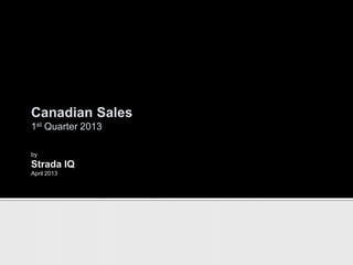 Canadian Sales
1st Quarter 2013

by
Strada IQ
April 2013
 