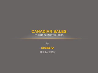 by
Strada IQ
October 2015
CANADIAN SALES
THIRD QUARTER 2015
 
