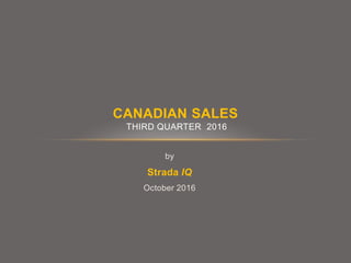 by
Strada IQ
October 2016
CANADIAN SALES
THIRD QUARTER 2016
 