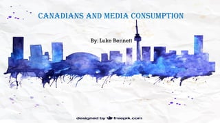 Canadians and Media Consumption
By: Luke Bennett
 