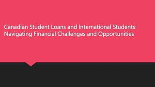 Canadian Student Loans and International Students:
Navigating Financial Challenges and Opportunities
 