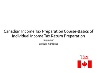 Canadian IncomeTax Preparation Course-Basics of
Individual IncomeTax Return Preparation
Instructor
Bayezid Farooque
1
 