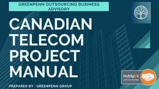CANADIAN
TELECOM
PROJECT
MANUAL
PREPARED BY : GREENPENN GROUP
GREENPENN OUTSOURCING BUSINESS
ADVISORY
 