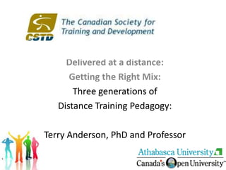 Delivered at a distance: Getting the Right Mix: Three generations of  Distance Training Pedagogy: Terry Anderson, PhD and Professor 