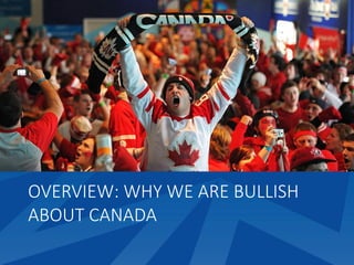 OVERVIEW: WHY WE ARE BULLISH
ABOUT CANADA
 