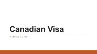 Canadian Visa
A SMALL GUIDE
 