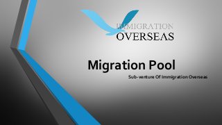 Migration Pool 
Sub-venture Of Immigration Overseas 
 