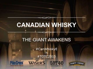 CANADIAN WHISKY
THE GIANT AWAKENS
#CanWhiskyE
h
#TOTC2015
 