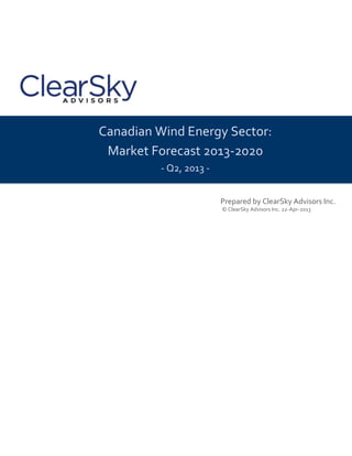 Canadian Wind Energy Sector:
Market Forecast 2013-2020
- Q2, 2013 -
Prepared by ClearSky Advisors Inc.
© ClearSky Advisors Inc. 22-Apr-2013
 