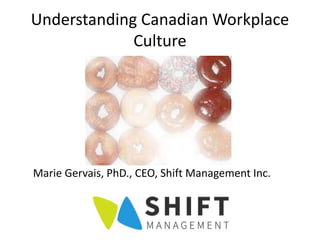 Understanding Canadian Workplace
Culture
Marie Gervais, PhD., CEO, Shift Management Inc.
 