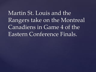 Martin St. Louis and the
Rangers take on the Montreal
Canadiens in Game 4 of the
Eastern Conference Finals.
 
