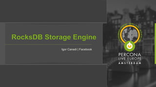 RocksDB Storage Engine
Igor Canadi | Facebook
 