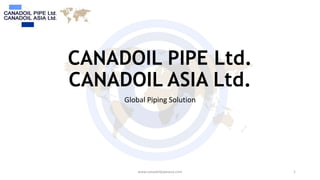 CANADOIL PIPE Ltd.
CANADOIL ASIA Ltd.
Global Piping Solution

www.canadoilpipeasia.com

1

 