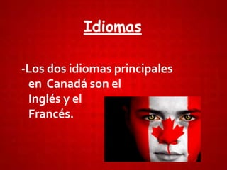 Idiomas
-Los dos idiomas principales
en Canadá son el
Inglés y el
Francés.
 