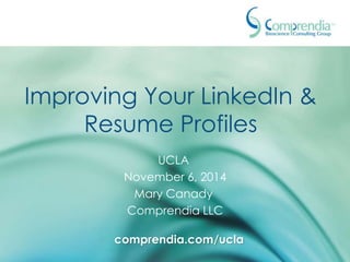 Improving Your LinkedIn & 
Resume Profiles 
UCLA 
November 6, 2014 
Mary Canady 
Comprendia LLC 
comprendia.com/ucla 
 