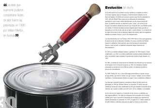 “  Las latas que
realmente pudieron
                       Evolución del diseño
                       En la fabricación de los primeros envases metálicos se dejaba un orificio

considerarse fáciles   en la parte superior, para ser llenados y posteriormente soldados con un
                       disco de hojalata. El diseño de la primera apertura para lata fue patentado en
                       1855, sólo por Robert Yates, quien era un fabricante de instrumentos
de abrir fueron las    quirúrgicos y por lo tanto estaba familiarizado con las características del
                       acero. Su patente describe un dispositivo para “cortar” con el filo de una
patentadas en 1895     navaja y una palanca afilada que permite que la hoja de lata o de Flandes pueda
                       ser cortada. El abridor de palanca era tan elegante para la tarea que aún se

por William Merton,    encuentra en uso hoy en día, más de un siglo y medio después. La evolución de
                       las tapas de las latas se dio en distintos lugares del mundo, pues investigadores



          ”
                       añadían sus propias técnicas y así se fue enriqueciendo.
en Australia
                       Los descubrimientos de Luis Pasteur (1822-1895) fueron claves para garantizar
                       la conservación de los alimentos enlatados. El avance científico de Pasteur
                       mejoró la calidad de vida al permitir que ciertos productos alimenticios
                       básicos, como la leche, se pudieran transportar largas distancias sin
                       descomponerse.


                       En 1834 ya se habían enlatado sardinas y guisantes; en 1856 tomates y leche
                       condensada, y en 1862 ya se había establecido la primera planta enlatadora de
                       piña; las primeras sopas enlatadas se producirían mucho tiempo después, en
                       1897.


                       En 1861, el sistema de conservación de alimentos fue utilizado por los ejércitos
                       en la Guerra Civil. Al final de la guerra, en 1865, los enlatadores habían
                       aumentado su producción en un 600 por ciento y la industria iniciaba su
                       proceso de consolidación.


                       En 1898, Charles M. Ans y Julius Brezinger desarrollaron el primer envase
                       de tapa abierta, que tenía el cuerpo con una “costura” soldada, con los fondos
                       enrollados y herméticamente sellados con papel u otros compuestos selladores.


                       Las latas que realmente pudieron considerarse fáciles de abrir fueron las
                       patentadas en 1895 por William Merton, en Australia. Él utilizó una tapa
                       soldada al cuerpo de la lata, añadiéndole un filo que rodeaba el perímetro de la
                       cubierta, que cuando se jalaba cerca del corte y de la soldadura, se destapaba.


                       En los inicios de la industria, el contenido de los envases se indicaba con
                       una etiqueta adhesiva. No todos los alimentos eran envasados con la misma
                       calidad, por lo que se necesitó el desarrollo de un método que registrara de
                       manera permanente su contenido. En 1872, el inglés H.E.U. Baber estableció
                       un taller donde se realizaba impresión de papel en forma de calcomanías.
 
