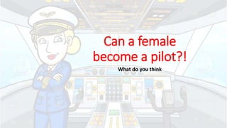 Can a female
become a pilot?!
What do you think
 