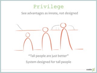 Privilege
“Tall people are just better”
System designed for tall people
See advantages as innate, not designed
 