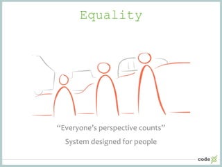 Equality
“Everyone’s perspective counts”
System designed for people
 