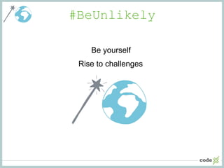 #BeUnlikely
Be yourself
Rise to challenges
 