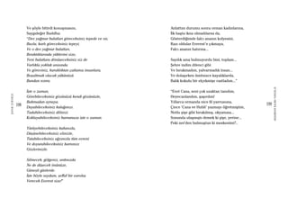 198
ŞAFAKÇUBUKÇU
199
AKŞAMDANKALMAVANGELIS
Ve şöyle bitirdi konuşmasını,
Saygıdeğer Buddha:
“Dev yağmur bulutları göreceksiniz tepede ve sis;
Buzlu, karlı göreceksiniz tepeyi,
Ve o dev yağmur bulutları,
Bıraktıklarında yüklerini size,
Yeni bulutlara dönüşeceksiniz siz de
Varlıkla yokluk arasında.
Ve göreviniz, kuraklıktan çatlamış insanlara,
Boşaltmak olacak yükünüzü
Bundan sonra.
İşte o zaman,
Görebileceksiniz gözünüzü kendi gözünüzle,
Bakmadan aynaya.
Duyabileceksiniz kulağınızı.
Tadabileceksiniz dilinizi.
Koklayabileceksiniz burnunuzu işte o zaman.
Yürüyebileceksiniz kafanızla,
Düşünebileceksiniz elinizle,
Tutabileceksiniz ağzınızla tüm evreni
Ve doyurabileceksiniz karnınızı
Gözlerinizle.
Silinecek, gölgeniz, ardınızda
Ne de düşecek önünüze,
Güneşli günlerde.
İşte böyle saydam, şeffaf bir varoluş
Verecek Everest size!”
Anlattım durumu sonra orman kadınlarına,
İlk başta ikna olmadılarsa da,
Gösterdiğimde falcı ananın kolyesini,
Razı oldular Everest’e çıkmaya,
Falcı ananın hatırına...
Saydık ama bulmuyordu bini, toplam...
Şehre indim dilenci gibi
Ve bırakmadım, yalvarmadık insan...
Ve dolaşırken ümitsizce kayalıklarda,
Balık kokulu bir elçekmişe rastladım...”
“Evet Cana, seni çok uzaktan tanıdım,
Heyecanlandım, şaşırdım!
Yıllarca ormanda nice fil yavrusuna,
Çince ‘Cana ve Hubli’ yazmayı öğretmiştim,
Notlu şişe gibi bırakılmış, okyanusa...
Sonunda ulaşmıştı demek ki şişe, yerine...
Peki ner’den bulmuştun ki meskenimi?..
 