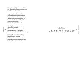 206
ŞAFAKÇUBUKÇU
207
AKŞAMDANKALMAVANGELIS
“Çile çeken siz değilsiniz Cana, Hubli;
Çile çeken, sizi yazandır verip saatlerini
Sizi ölümsüzleştirmek için...
Gerçek değil yaşadıklarınız da,
Zihninde yaşıyordunuz sizi yazanın,
Yaşıyordunuz buna ‘yaşam’ denirse...
Ve sonra başkaları da bilsin diye sizi,
Beyaz üstüne harflere dönüştürdü sizi,
Beyaz üstüne notalara,
Beyaz üstüne görüntülere...”
“Şimdi gidin, tamam, böyle bitsin,
Nasıl bittiği bilinmesin...
Bilinmesin, kavuştunuz mu ayrıldınız mı...
Bitimsiz belirsizlik içinde olsun
Cana’nın ve Hubli’nin bundan sonraki yaşamı...
Sınırlarında dolaşsınlar sınırların,
Çeşitli bitişlerin sınırında;
Başlangıç olan sınırlar da vardır,
Demek ki dolaşsınlar, dolaşsınlar onlar
Başlangıçların da sınırında...”
— 12. Bölüm —
U Z A K D I Y A R P A R V A N
 