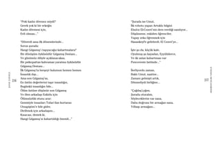 216
ŞAFAKÇUBUKÇU
217
AKŞAMDANKALMAVANGELIS
“Peki kadın dövmez miydi?
Gerek yok ki bir erkeğin
Kadın dövmesi için,
Evli olması...”
“Döverdi ama ilk dönemlerinde...
Sorun şurada:
Hangi Gılgamış’ı taşıyacağız kabartmalara?
Bir dönüşüm öyküsüdür Gılgamış Destanı...
Ve günümüz diliyle açıklanacaksa,
Bir psikopattan kahraman yaratma öyküsüdür
Gılgamış Destanı...
İlk Gılgamış’ta herşeyi bulursun hemen hemen
İnsanlık dışı...
Ama son Gılgamış’sa,
En üstün değerlerini taşır insanlığın,
Bugünkü insanlığın bile...
Ölüm üstüne düşünür son Gılgamış
Ve ölen arkadaşı Enkidu için
Ölümsüzlük otunu arar;
Gemisiyle insanları Tufan’dan kurtaran
Utnapiştim’e bile gider,
Diriltmek için arkadaşını...
Kısacası, demek ki,
Hangi Gılgamış’ın kabartıldığı önemli...”
“Şurada ise Umut,
İlk robotu yapan Artuklu bilgini
Ebul-iz El-Cezeri’nin ders verdiği sanılıyor...
Düşünsene, eskiden öğrenciler,
Yapay zeka öğrenmek için
Hasankeyf’e gelirlerdi, El Cezeri’ye...
İşte şu da, küçük kale,
Oyulmuş şu kayadan, Eyyübilerce,
Ve iki aslan kabartması var
Pencerenin üstünde...”
İlerliyordu zaman,
Baktı Umut, saatine...
Zamanı gelmişti artık,
Dönmeliydi birliğine...
“Çağdaş’çığım,
Şurada oturalım,
Söyleceklerim var sana,
Daha doğrusu bir armağan sana,
Yılbaşı armağanı...
 