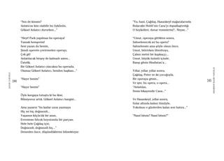 244
ŞAFAKÇUBUKÇU
245
AKŞAMDANKALMAVANGELIS
“Sen de kimsin?
Anlatıcısı kim olabilir bu öykünün,
Göksel Anlatıcı dururken...”
“Heyt! Park yapılmaz bu operaya!
Yassak hemşerim!
Seni yazan da benim,
Şimdi operete çevirmeden operayı,
Çek git!
Anlatılacak birşey de kalmadı zaten...
Üstelik,
Bir Göksel Anlatıcı olacaksa bu operada,
Olamaz Göksel Anlatıcı, benden başkası...”
“Hayır benim”
“Hayır benim”
Öyle kavgaya tutuştu ki bu ikisi,
Bilmiyoruz artık, Göksel Anlatıcı hangisi...
Ama yazarın “bu kadar uzun yazmaya
Hiç mi hiç değmezdi...
Yaşamın küçücük bir anısı,
Evreninse böcek boyutunda bir parçası.
Hele hele Çağdaş için,
Değmezdi, değmezdi hiç...”
Demeden önce, düşündüklerini bilmekteyiz:
“Ya, hani, Çağdaş, Hasankeyf mağaralarında
Bulacaktı Hubli’nin Cana’yı dışsallaştırdığı
O heykelleri, duvar resimlerini?.. Neyse...”
“Umut, operaya gittikten sonra,
Sahnelenecek mi bu opera?
Sahnelensin ama şöyle olsun önce,
Umut, bitirirken librettoyu,
Çalsın metni bir kapkaççı...
Umut, büyük üzüntü içinde,
Basıp gitsin Hindistan’a...
Yıllar, yıllar, yıllar sonra,
Çağdaş, Peter ve iki çocuğuyla,
Bir operaya gitsin...
Ve işte, bu opera, o opera...
“Anlatılan,
Senin hikayendir Cana...”
Ve Hasankeyf, yıllar sonra,
Sular altında kalsın tümüyle,
Yokolsun o günlerden kalan son hatıra...”
“Nasıl bitsin? Nasıl bitsin?”
 