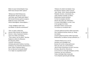 32
ŞAFAKÇUBUKÇU
33
AKŞAMDANKALMAVANGELIS
Böyle mi yazar kutsal kitaplar Cana,
Külü Ganj’a karışan ölüler aşkına!”
“Bilmiyorum Hubli bilmiyorum,
Düş güzeldi, düş gecesi de öyle…
Ama söyle, geçici değil midir düşler?
Bizi burada biraraya getiren yazgının,
Başka bir oyunu vardır belki,
Henüz bilmediğimiz, bilemediğimiz…”
“’Yazgı’ dediğimiz nedir Cana,
Çarvakalar ne diyorlar anımsasana!”
“Evet, ne garip, yabancılar,
Gizemci falan sanırlar biz Hinduları,
Gizemci, ruhçu, boşinançlı tümden…
Oysa evet, Hubli, Çarvakalar,
“Tanrı yoktur, ruh da yoktur” diyorlar.
Başkacası yoktur bu dünyanın,
Bu dünyada çekilen,
Acılardır cehennemse…
Çürüyüp gitmesidir bedenin, kurtuluş…
Vedalarsa, boş sözleridir düzenbazların…
İnsan, ölünce, kaybolur bilinci,
Sen ne diyorsun bu konuda Hubli?
Ve ne ilgisi var yaşadıklarımızla?”
“Dahasını da söyler Çarvakalar, Cana,
Bu dünyanın ihtiyacı yoktur tanrıya!
‘Ayin’ desek, ‘tören’ desek sahtekarlık,
Pahalıdır törenler, at kurbanları da…
Açlık çekerken toprağın çocukları,
Brahmanlar doymaz paralara,
Ve bizi de savaşlara sürerler,
Sürsün diye daha çok, saltanatları…
Ve benim öldürdüğüm o çocuk, Cana,
O da toprağın bir evladı,
Sürmüşler önüme vurayım diye,
Ya vurayım ya vurulayım diye…
“Cennete gidiyorsa kurban edilen hayvanlar,
Önce babalarını kurban etseler ya” demiş
Çarvakalar,
Cennete gidiyorsa kurban edilen hayvanlar,
Brahmanlar, çocuklarını savaşa yollasalar ya…”
“Anladım Hubli sen de, sen de,
Savaştan yeni döndüğün için,
Konuyu bir yerden savaşa getirmeye
Öyle çok, öyle çok, çok heveslisin…
Ama de bana, koymuşum avcumu, avucuna;
De bana, düş mü bu, bitecek mi,
Ve biz devam mı edeceğiz kaldığımız yerden,
Yolumuza, ayrı ayrı yolumuza…
Yoksa, kelebeğin düşü olmak gibi,
Ya da düşünde görmek gibi kelebeği,
 