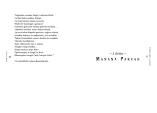 40
ŞAFAKÇUBUKÇU
41
AKŞAMDANKALMAVANGELIS
“Doğudaki ırmaklar Doğu’ya akarlar Hubli,
Ve Batı’daki ırmaklar, Batı’ya.
Ve hepsi denize ulaşır sonunda,
Böyle der Çandogya Upanişad:
Denizden gelir yine denize giderler ırmaklar…
Yükseltir bulutlar, suları, buhar olarak,
Ve yeryüzüne düşerler yeniden, yağmur olarak.
Irmaklar doğurur bu yağmurlar, yeni ırmaklar.
Tekrar birleştikleri zaman, denizle bu ırmaklar,
Yitirirler benliklerini,
Ayırt edilemezler işte o zaman,
Hangisi, hangi ırmaktı…
Hangi ırmak şu suyu kattı…
Öyle birleşsin ki Linga’yla Yoni,
Bilemeyelim hangisi Cana, hangisi Hubli!..”
Ve kayboldular suların karanlığında…
— 3. Bölüm —
M A N A N A P A R V A N
 