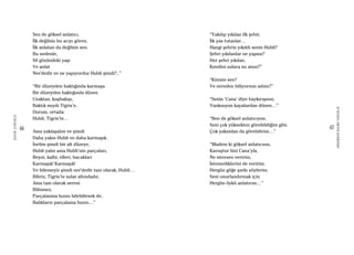 66
ŞAFAKÇUBUKÇU
67
AKŞAMDANKALMAVANGELIS
Sen de göksel anlatıcı,
İlk değilsin bu acıyı gören,
İlk anlatan da değilsin sen.
Bu nedenle,
Sil gözündeki yaşı
Ve anlat
Ner’dedir ve ne yapıyordur Hubli şimdi?..”
“Bir düzeyden baktığında karmaşa
Bir düzeyden baktığında düzen
Uzaktan, kuşbakışı,
Baktık mıydı Tigris’e,
Durum, ortada:
Hubli, Tigris’te…
Ama yaklaşalım ve şimdi
Daha yakın Hubli ve daha karmaşık.
İnelim şimdi bir alt düzeye,
Hubli yalın ama Hubli’nin parçaları,
Beyni, kalbi, elleri, bacakları
Karmaşık! Karmaşık!
Ve bilemeyiz şimdi ner’dedir tam olarak, Hubli…
Biliriz, Tigris’te sular altındadır,
Ama tam olarak neresi
Bilinmez,
Parçalanma hızını bilebilirsek de,
Balıkların parçalama hızını…”
“Yakılıp yıkılan ilk şehir,
İlk yas tutanlar…
Hangi şehrin yıkıldı senin Hubli?
Şehri yıkılanlar ne yapsın?
Her şehri yıkılan,
Kendini sulara mı atsın?”
“Kimsin sen?
Ve nereden biliyorsun adımı?”
“Senin ‘Cana’ diye haykırışının,
Yankısıyım kayalardan dönen…”
“Ben de göksel anlatıcıyım,
Seni çok yüksekten görebildiğim gibi,
Çok yakından da görebilirim…”
“Madem ki göksel anlatıcısın,
Kavuştur bizi Cana’yla.
Ne istersen veririm,
İstemediklerini de veririm.
Hergün göğe şarkı söylerim.
Seni onurlandırmak için
Hergün öykü anlatırım…”
 